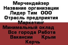 Мерчендайзер › Название организации ­ Лидер Тим, ООО › Отрасль предприятия ­ Маркетинг › Минимальный оклад ­ 1 - Все города Работа » Вакансии   . Крым,Керчь